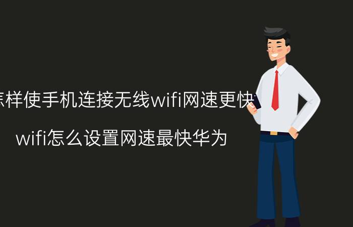 怎样使手机连接无线wifi网速更快 wifi怎么设置网速最快华为？